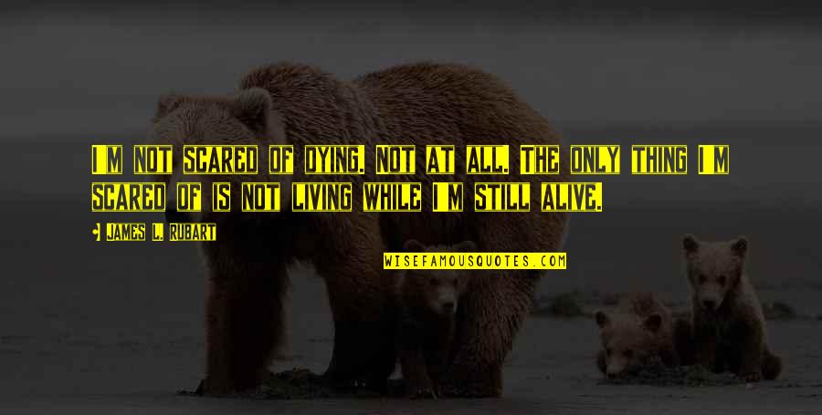 I Am Alive But Not Living Quotes By James L. Rubart: I'm not scared of dying. Not at all.