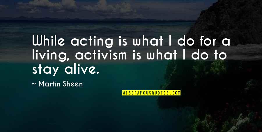 I Am Alive But Not Living Quotes By Martin Sheen: While acting is what I do for a