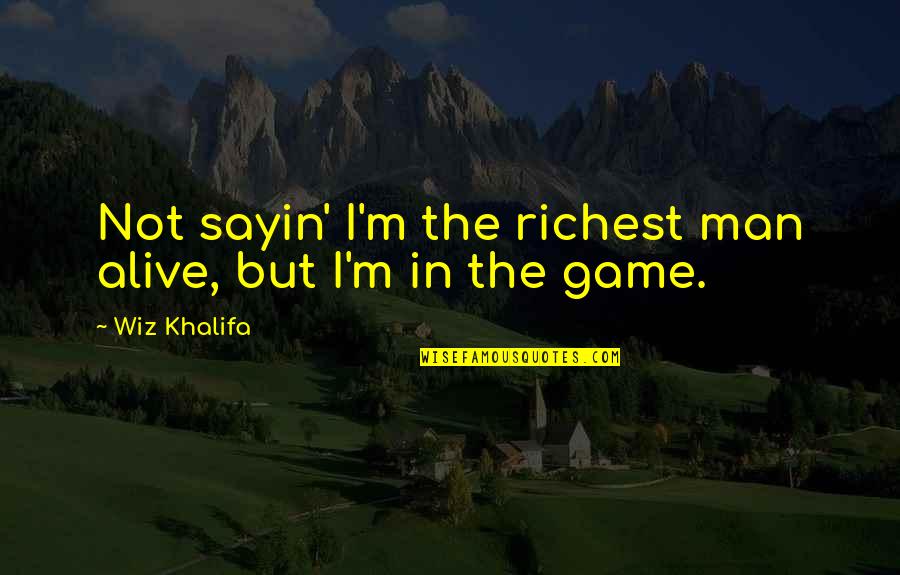 I Am Alive Game Quotes By Wiz Khalifa: Not sayin' I'm the richest man alive, but