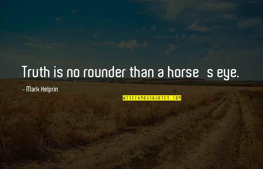 I Am All Rounder Quotes By Mark Helprin: Truth is no rounder than a horse's eye.