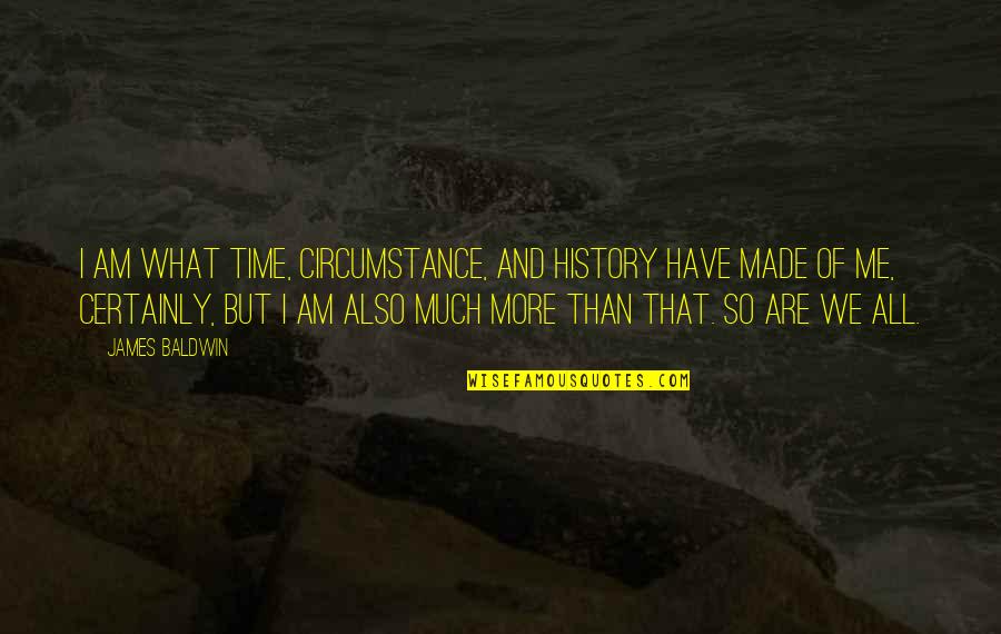 I Am All That Quotes By James Baldwin: I am what time, circumstance, and history have