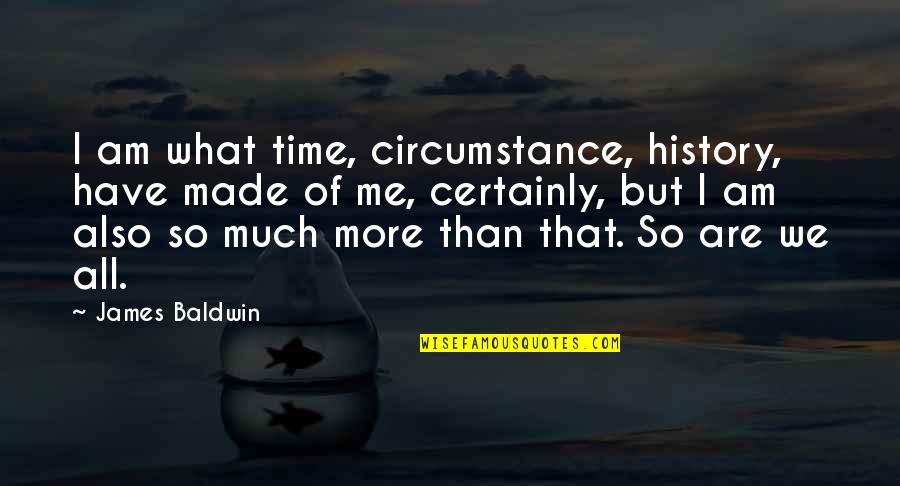 I Am All That Quotes By James Baldwin: I am what time, circumstance, history, have made