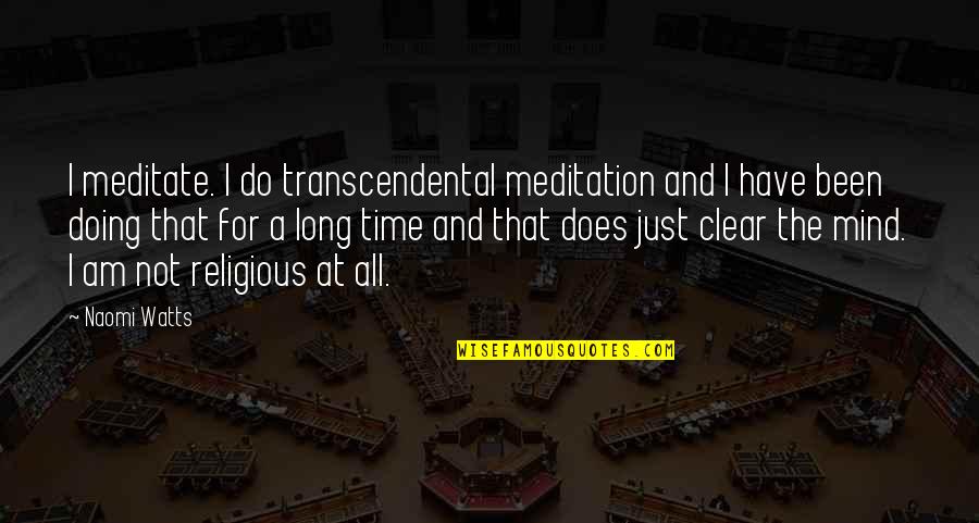 I Am All That Quotes By Naomi Watts: I meditate. I do transcendental meditation and I