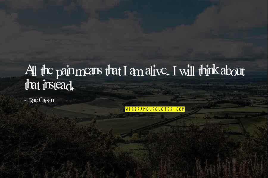 I Am All That Quotes By Rae Carson: All the pain means that I am alive.