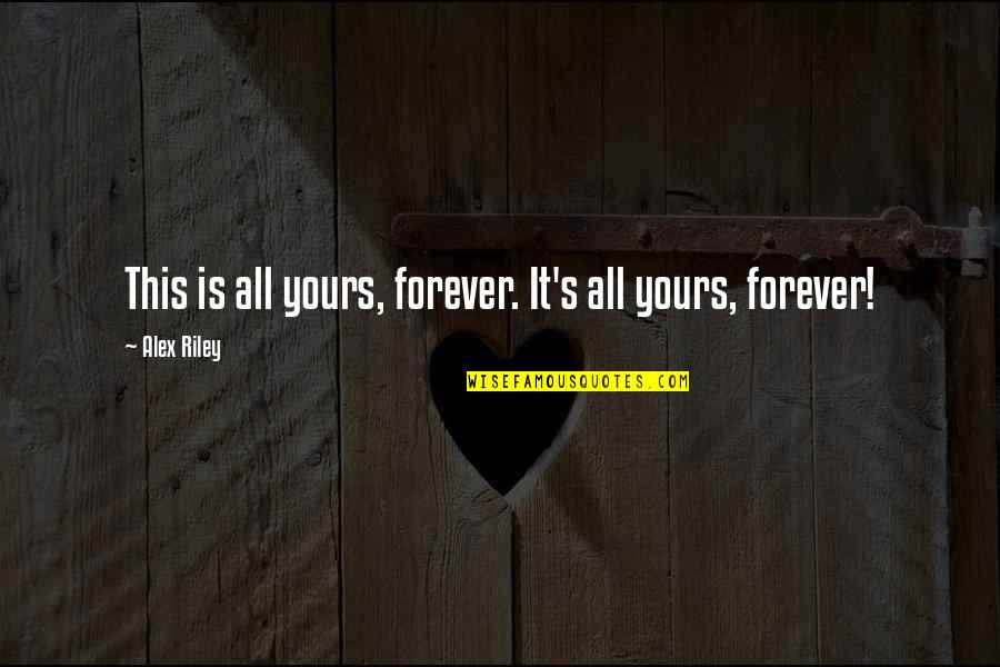 I Am All Yours Forever Quotes By Alex Riley: This is all yours, forever. It's all yours,