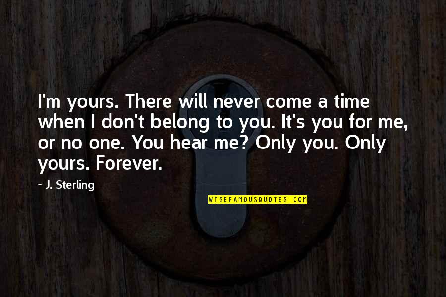 I Am All Yours Forever Quotes By J. Sterling: I'm yours. There will never come a time I Am All Yours Forever Quotes By J. Sterling: I'm yours. There will never come a time