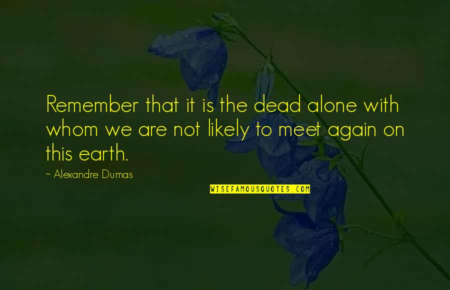 I Am Alone Again Quotes By Alexandre Dumas: Remember that it is the dead alone with