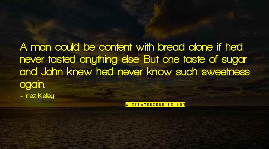 I Am Alone Again Quotes By Inez Kelley: A man could be content with bread alone