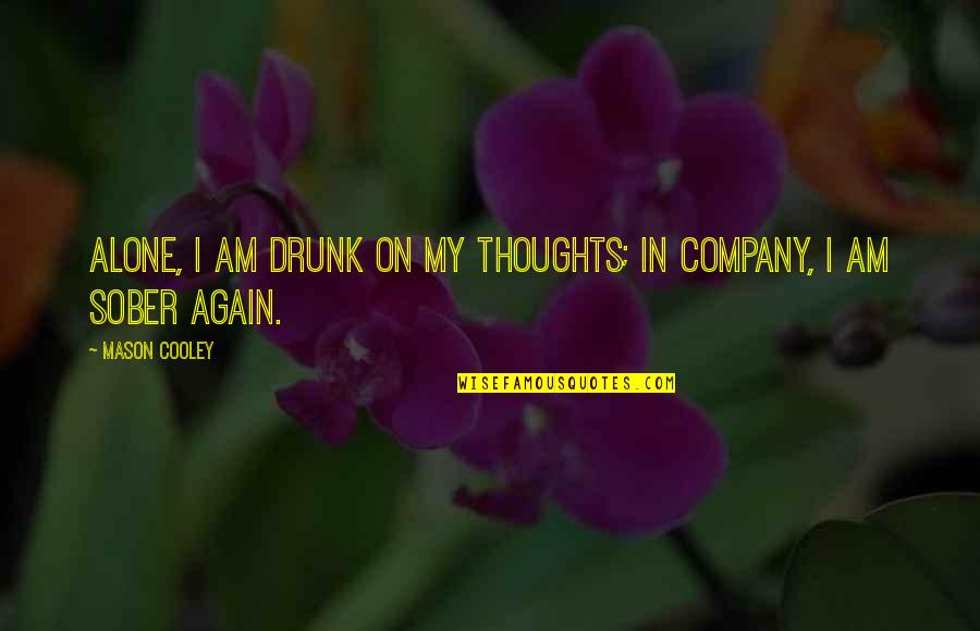 I Am Alone Again Quotes By Mason Cooley: Alone, I am drunk on my thoughts; in