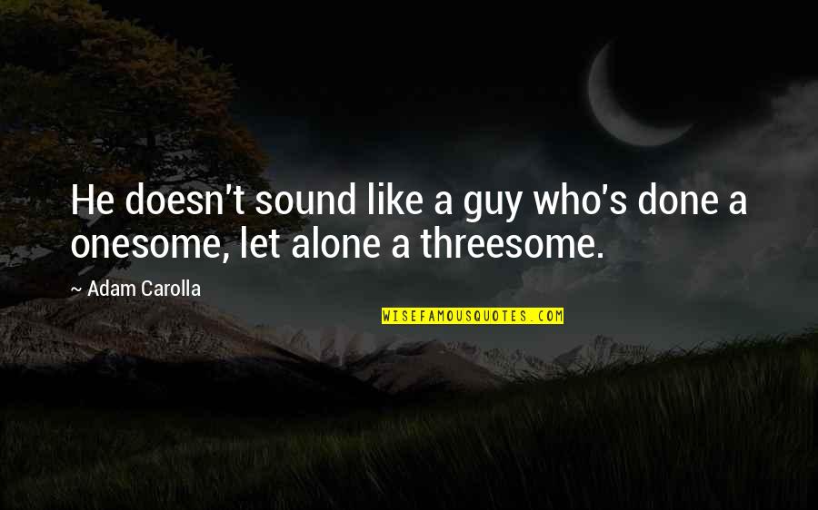 I Am Alone Funny Quotes By Adam Carolla: He doesn't sound like a guy who's done