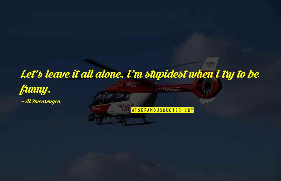 I Am Alone Funny Quotes By Al Swearengen: Let's leave it all alone. I'm stupidest when