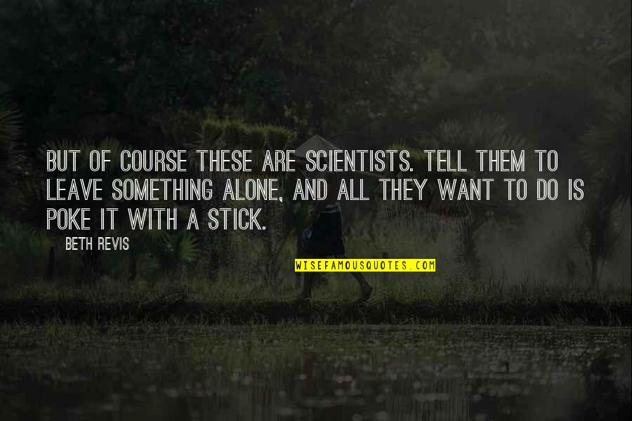 I Am Alone Funny Quotes By Beth Revis: But of course these are scientists. Tell them