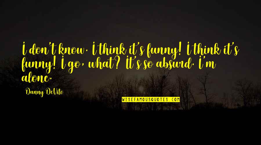 I Am Alone Funny Quotes By Danny DeVito: I don't know. I think it's funny! I