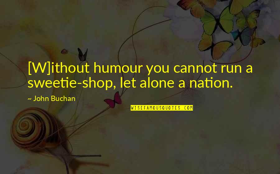 I Am Alone Funny Quotes By John Buchan: [W]ithout humour you cannot run a sweetie-shop, let