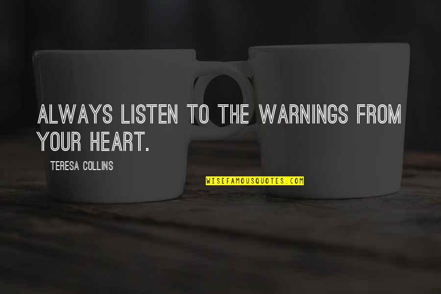 I Am Alone Sms Quotes By Teresa Collins: Always listen to the warnings from your heart.