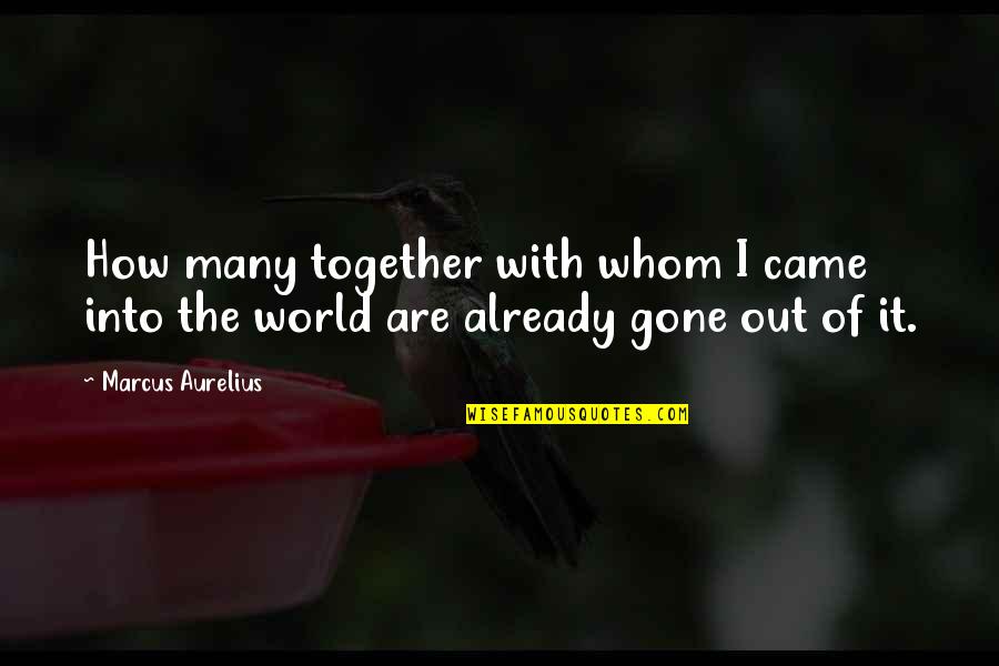 I Am Already Gone Quotes By Marcus Aurelius: How many together with whom I came into