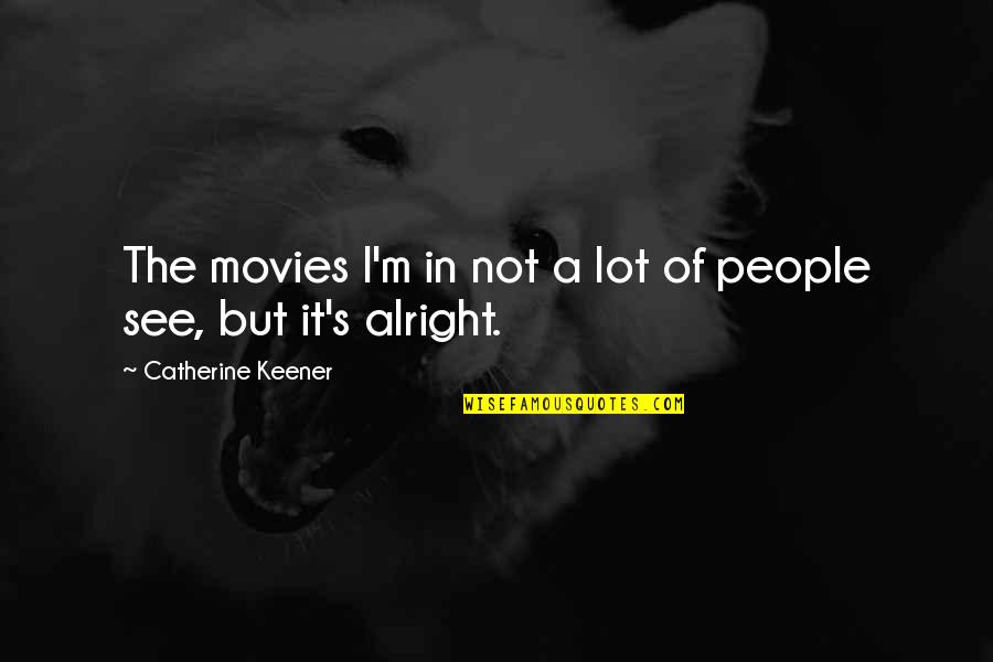 I Am Alright Quotes By Catherine Keener: The movies I'm in not a lot of