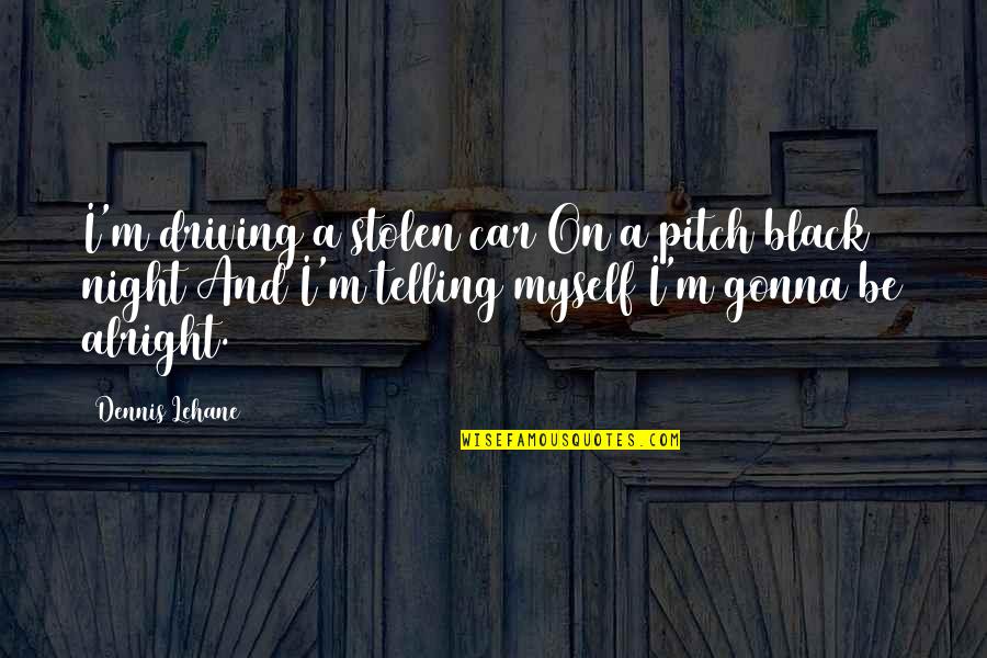 I Am Alright Quotes By Dennis Lehane: I'm driving a stolen car On a pitch