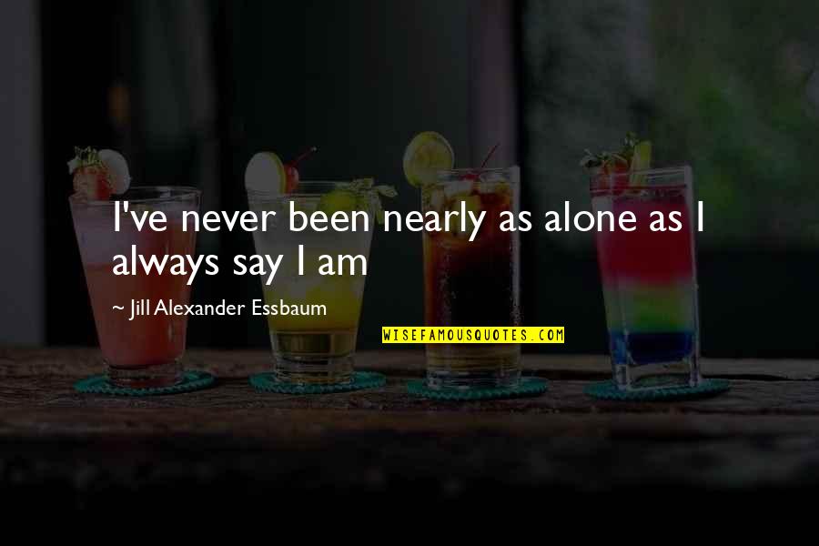I Am Always Alone Quotes By Jill Alexander Essbaum: I've never been nearly as alone as I