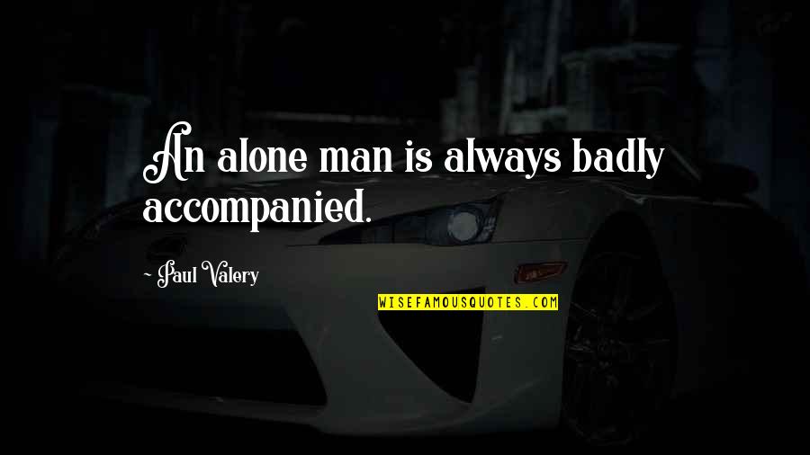 I Am Always Alone Quotes By Paul Valery: An alone man is always badly accompanied.