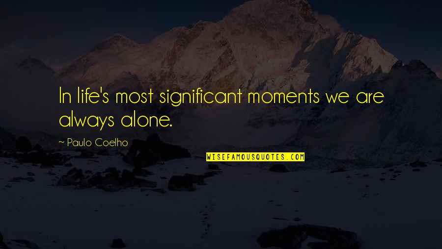 I Am Always Alone Quotes By Paulo Coelho: In life's most significant moments we are always