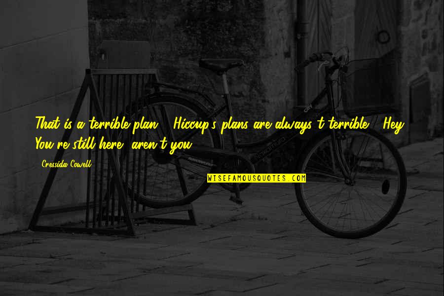 I Am Always Here For You Quotes By Cressida Cowell: That is a terrible plan." "Hiccup's plans are I Am Always Here For You Quotes By Cressida Cowell: That is a terrible plan." "Hiccup's plans are
