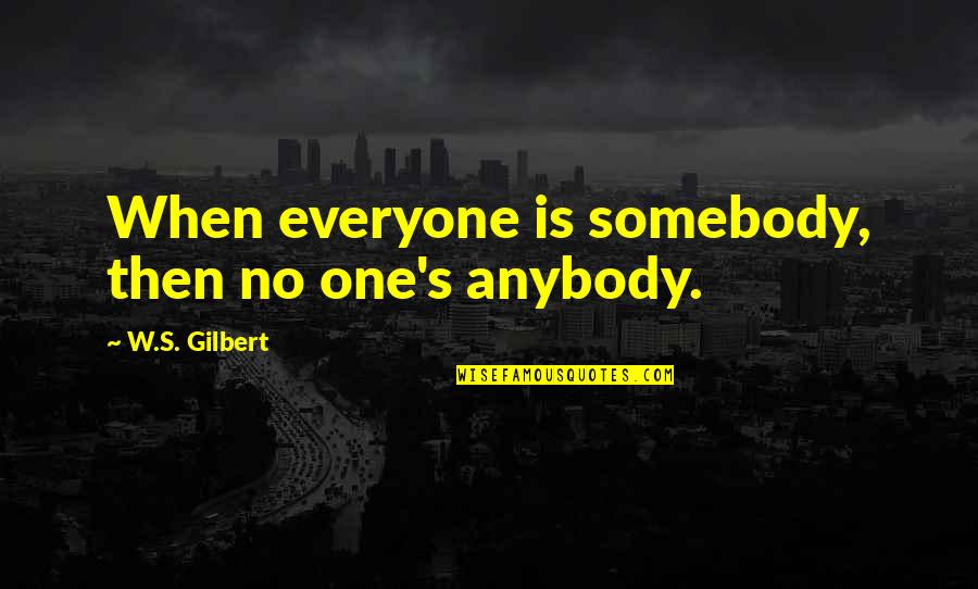 I Am Always Here To Listen Quotes By W.S. Gilbert: When everyone is somebody, then no one's anybody.