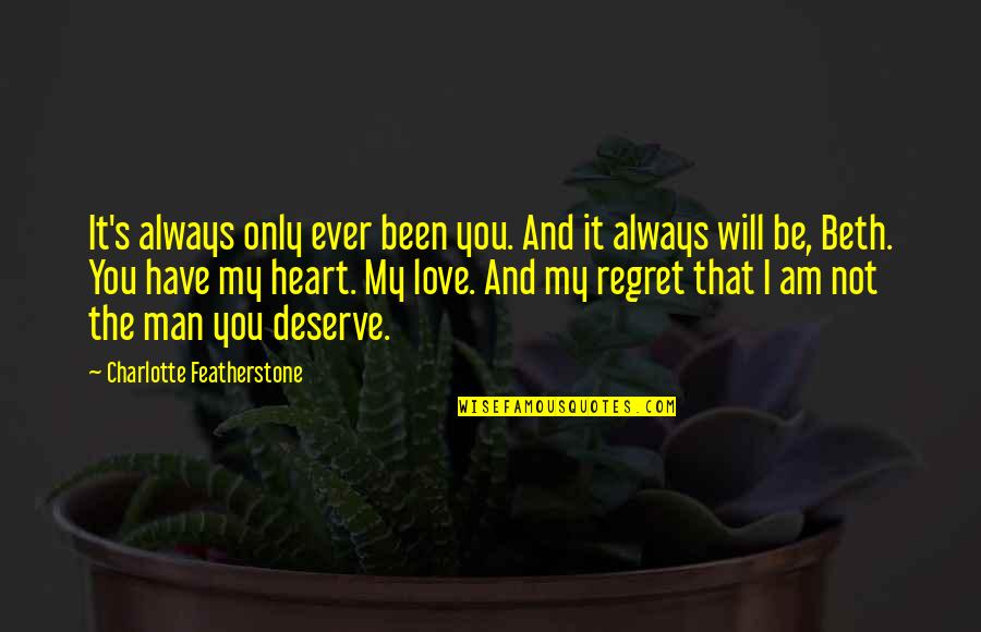 I Am Always Love You Quotes By Charlotte Featherstone: It's always only ever been you. And it