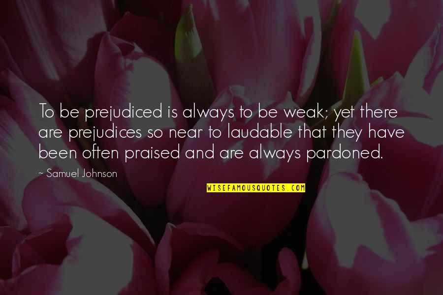 I Am Always Near You Quotes By Samuel Johnson: To be prejudiced is always to be weak;