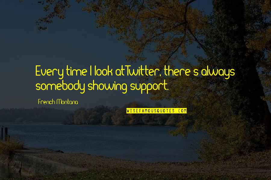 I Am Always There To Support You Quotes By French Montana: Every time I look at Twitter, there's always