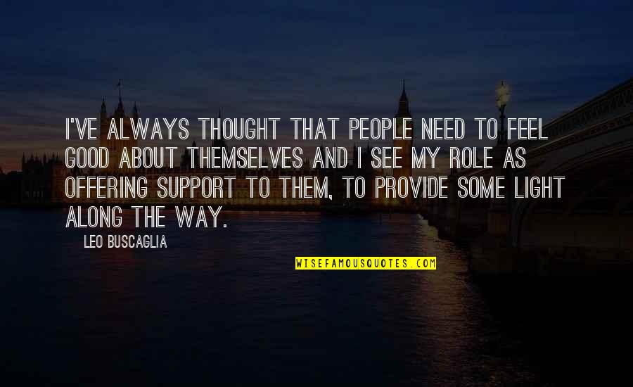 I Am Always There To Support You Quotes By Leo Buscaglia: I've always thought that people need to feel