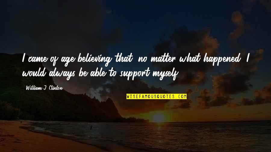 I Am Always There To Support You Quotes By William J. Clinton: I came of age believing that, no matter