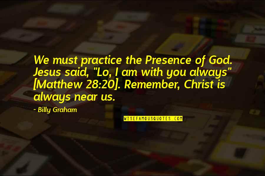 I Am Always With You Quotes By Billy Graham: We must practice the Presence of God. Jesus