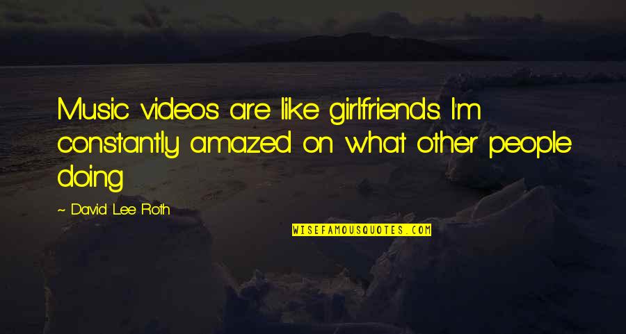 I Am Amazed By You Quotes By David Lee Roth: Music videos are like girlfriends. I'm constantly amazed I Am Amazed By You Quotes By David Lee Roth: Music videos are like girlfriends. I'm constantly amazed