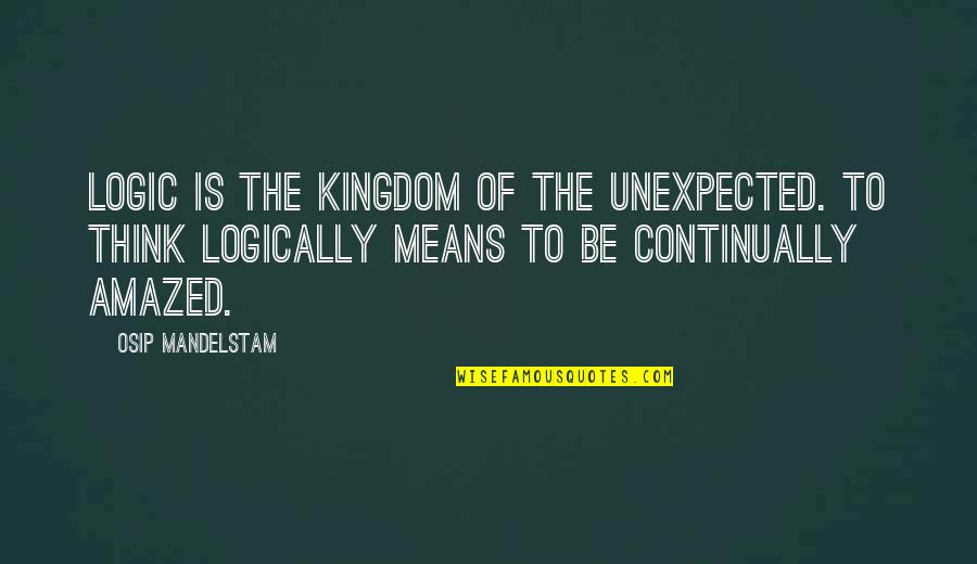 I Am Amazed By You Quotes By Osip Mandelstam: Logic is the kingdom of the unexpected. To