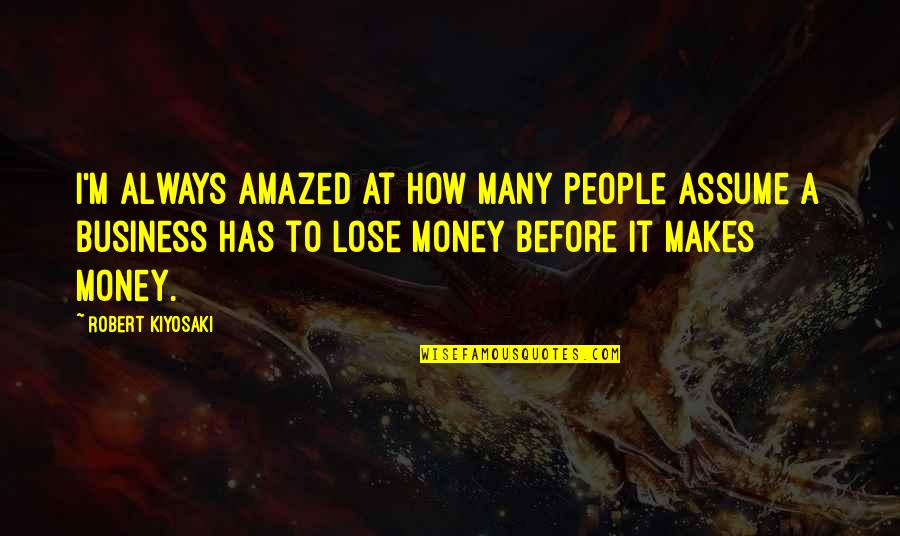 I Am Amazed By You Quotes By Robert Kiyosaki: I'm always amazed at how many people assume