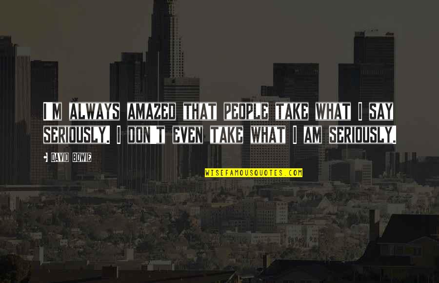 I Am Amazed Quotes By David Bowie: I'm always amazed that people take what I I Am Amazed Quotes By David Bowie: I'm always amazed that people take what I
