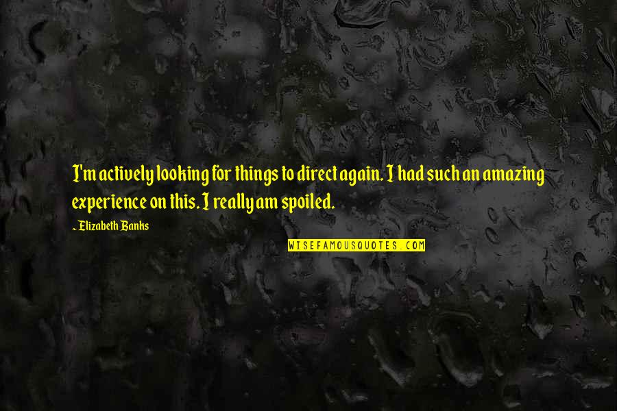 I Am Amazing Quotes By Elizabeth Banks: I'm actively looking for things to direct again. I Am Amazing Quotes By Elizabeth Banks: I'm actively looking for things to direct again.