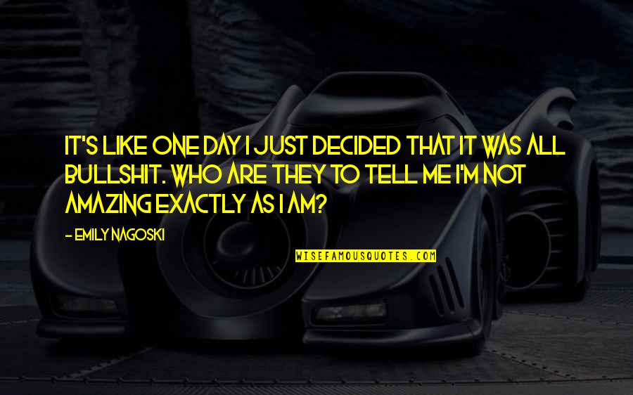 I Am Amazing Quotes By Emily Nagoski: It's like one day I just decided that I Am Amazing Quotes By Emily Nagoski: It's like one day I just decided that