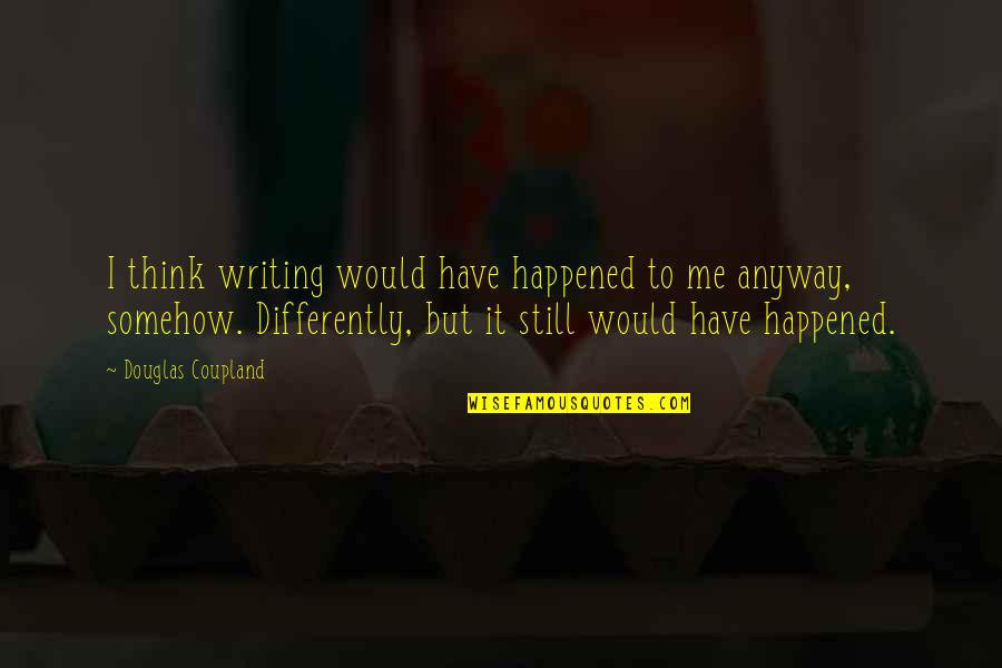 I Am Ambivert Quotes By Douglas Coupland: I think writing would have happened to me