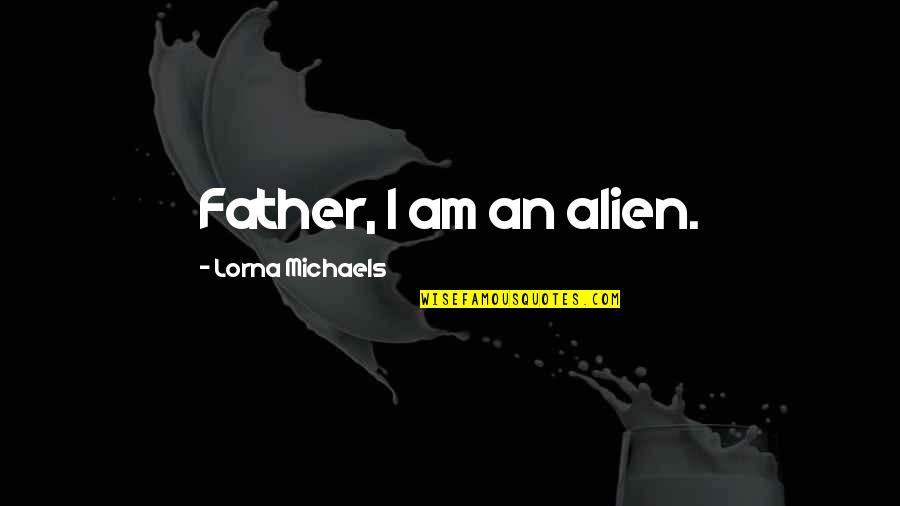 I Am An Alien Quotes By Lorna Michaels: Father, I am an alien.