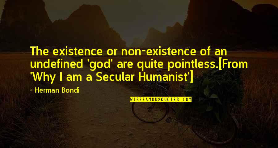 I Am An Atheist Quotes By Herman Bondi: The existence or non-existence of an undefined 'god'