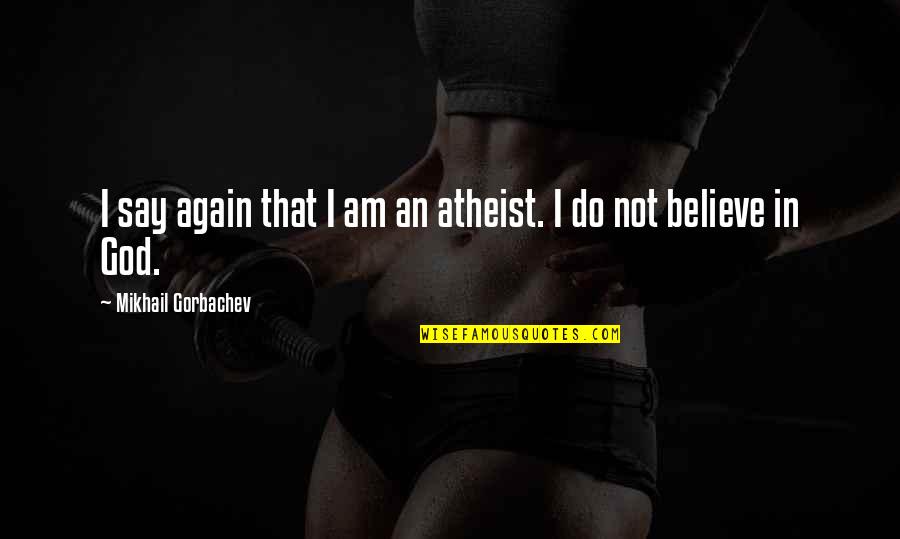 I Am An Atheist Quotes By Mikhail Gorbachev: I say again that I am an atheist. I Am An Atheist Quotes By Mikhail Gorbachev: I say again that I am an atheist.