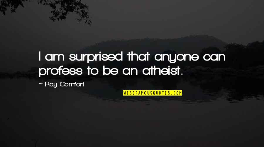 I Am An Atheist Quotes By Ray Comfort: I am surprised that anyone can profess to I Am An Atheist Quotes By Ray Comfort: I am surprised that anyone can profess to