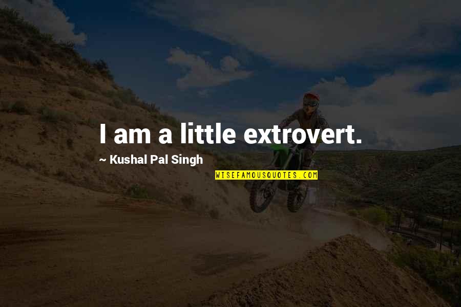 I Am An Extrovert Quotes By Kushal Pal Singh: I am a little extrovert.