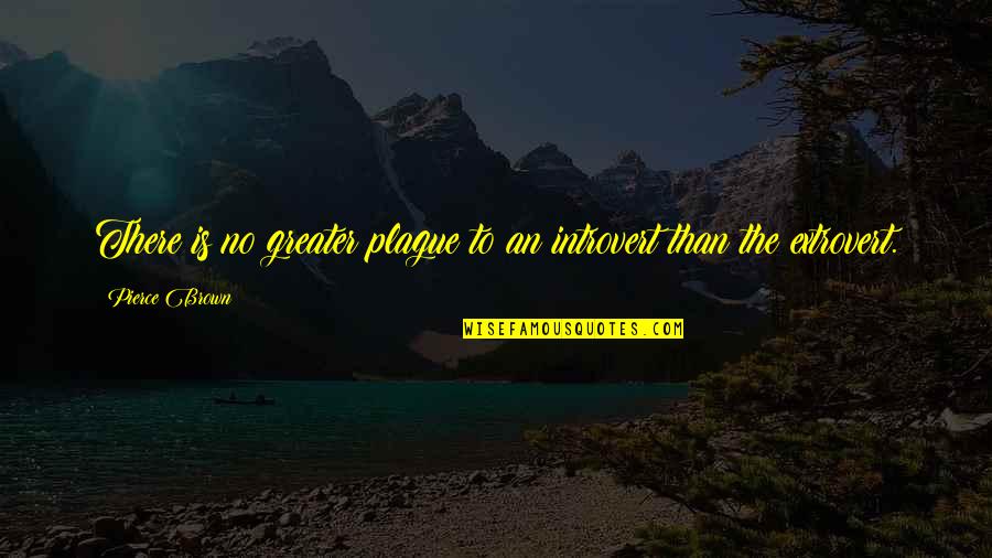 I Am An Extrovert Quotes By Pierce Brown: There is no greater plague to an introvert