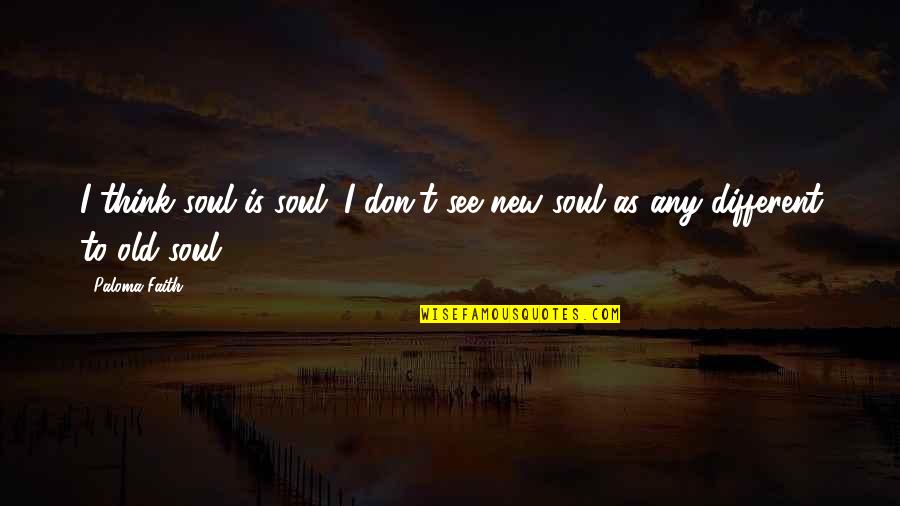I Am An Old Soul Quotes By Paloma Faith: I think soul is soul. I don't see