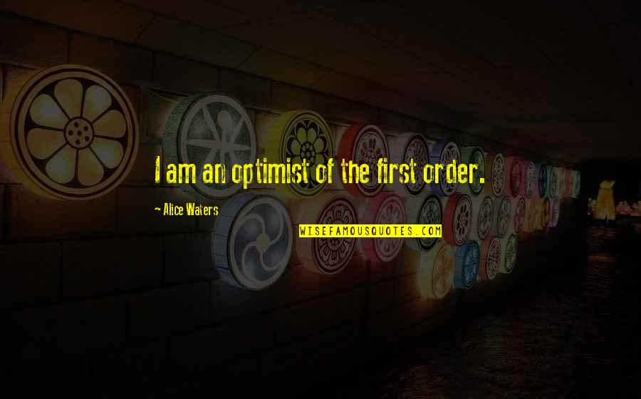 I Am An Optimist Quotes By Alice Waters: I am an optimist of the first order.