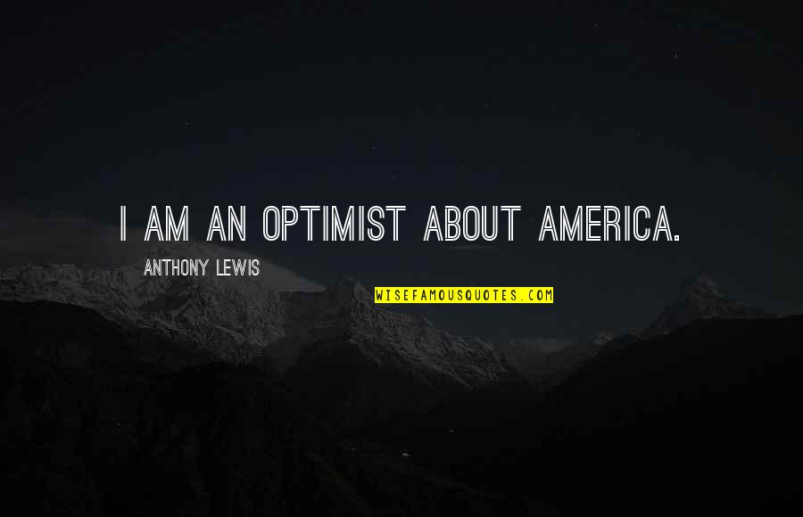I Am An Optimist Quotes By Anthony Lewis: I am an optimist about America.
