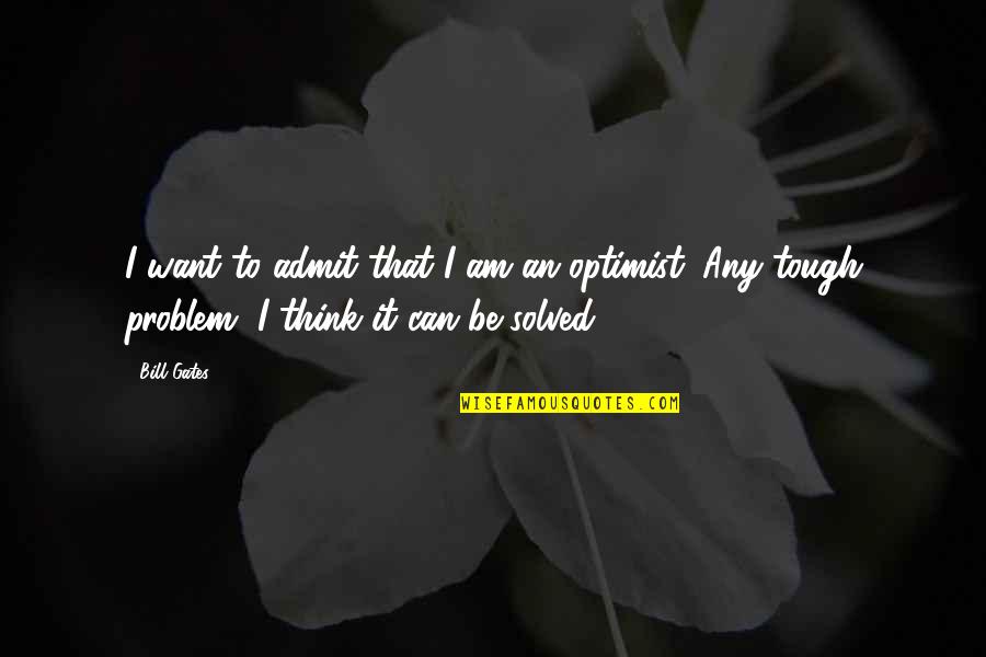 I Am An Optimist Quotes By Bill Gates: I want to admit that I am an